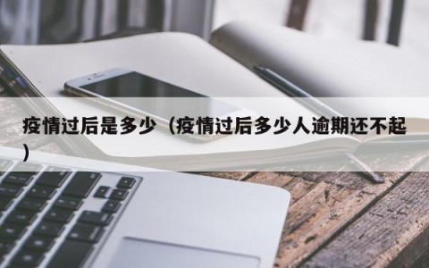 疫情过后是多少（疫情过后多少人逾期还不起）